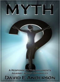 Title: Myth? A Response To The Arguments Against Jesus' Historicity, Author: David E. Anderson