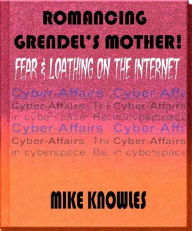 Title: Romancing Grendel's Mother: Fear & Loathing on the Internet, Author: Mike Knowles