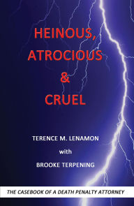 Title: Heinous, Atrocious & Cruel: The Casebook of a Death Penalty Attorney, Author: Terry Lenamon