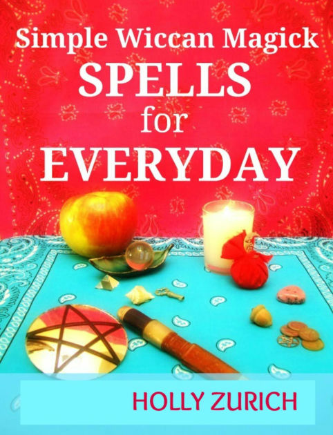 Simple Wiccan Magick Spells For Everyday By Holly Zurich | EBook ...