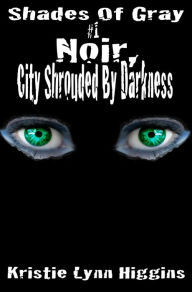 Title: #1 Shades of Gray- Noir, City Shrouded By Darkness, Author: Kristie Lynn Higgins