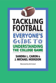 Title: Tackling Football: Everyone's Guide to Understanding the College Game, Author: Sandra L Caron & J Michael Hodgson