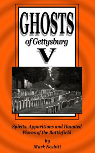Title: Ghosts of Gettysburg V: Spirits, Apparitions and Haunted Places on the Battlefield, Author: Mark Nesbitt
