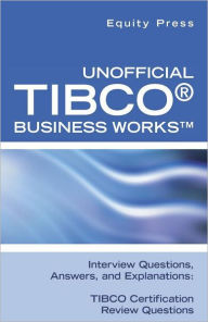 Title: Unofficial TIBCO(R) Business Works Interview Questions, Answers, and Explanations: TIBCO Certification Review Questions, Author: Equity Press