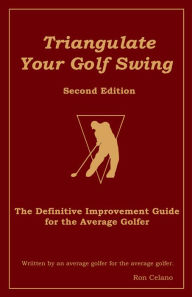 Title: Triangulate Your Golf Swing: Second Edition, Author: Ron Celano