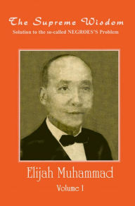 Title: The Supreme Wisdom - Solution to the so-called Negroes Problem Vol. 1, Author: Elijah Muhammad