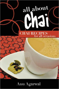 Title: All About Chai: Chai Recipes for All Occasions, Author: Anu Agarwal