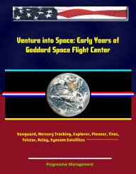 Title: Venture into Space: Early Years of Goddard Space Flight Center - Vanguard, Mercury Tracking, Explorer, Pioneer, Tiros, Telstar, Relay, Syncom Satellites, Author: Progressive Management