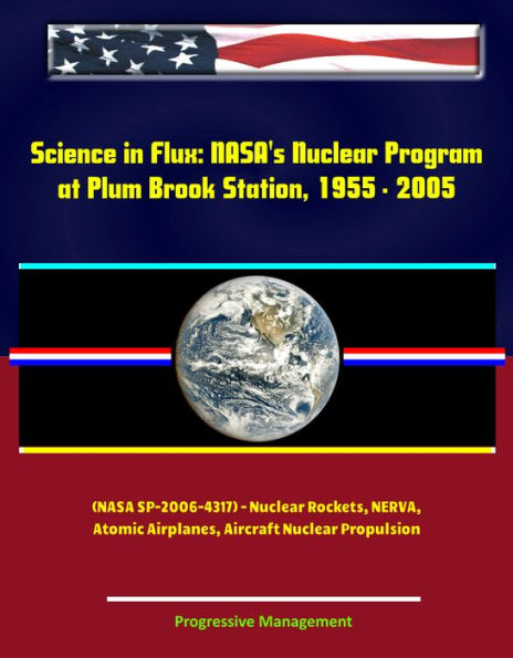 Science in Flux: NASA's Nuclear Program at Plum Brook Station, 1955 - 2005 (NASA SP-2006-4317) - Nuclear Rockets, NERVA, Atomic Airplanes, Aircraft Nuclear Propulsion