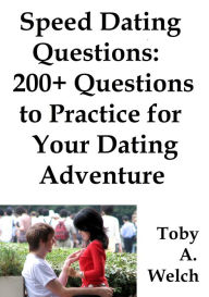 Title: Speed Dating Questions: 200+ Questions to Practice for Your Dating Adventure, Author: Toby Welch
