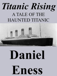 Title: Titanic Rising (Tales of the Haunted Titanic, #1), Author: Daniel Eness
