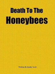 Title: Death To The Honeybees, Author: Kathy Scott