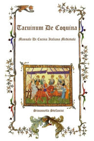 Title: Tacuinum De Coquina: Manuale di Cucina Italiana Medievale, Author: Simonetta Stefanini