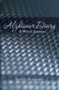 Title: Alzheimer Diary: A Wife's Journal, Author: Michelle Montgomery