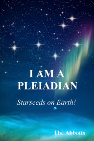 Title: I Am a Pleiadian! - Starseeds on Earth!, Author: The Abbotts