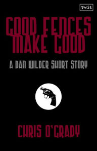 Title: Good Fences Make Good (A Dan Wilder Short Story), Author: Chris O'Grady