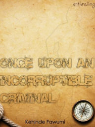 Title: Once Upon An Incorruptible Criminal, Author: Kehinde Fawumi