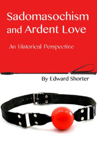 Title: Sadomasochism and Ardent Love: An Historical Perspective, Author: Edward Shorter