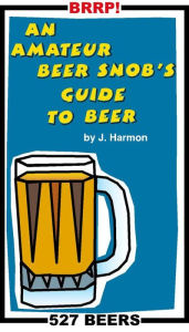 Title: An Amateur Beer Snob's Guide to Beer, Author: J Harmon