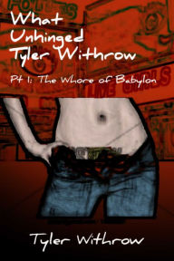 Title: What Unhinged Tyler Withrow Pt 1: The Whore of Babylon, Author: Tyler Withrow