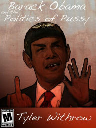 Title: Barack Obama and the Politics of Pussy: Fired Up!, Author: Tyler Withrow