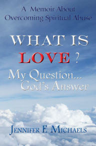 Title: What is Love? My Question...God's Answer, Author: Jennifer E. Michaels