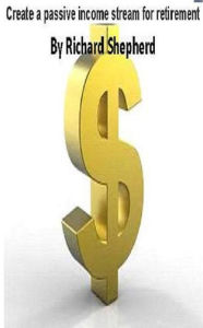 Title: Create a passive income stream for retirement, Author: Richard Shepherd