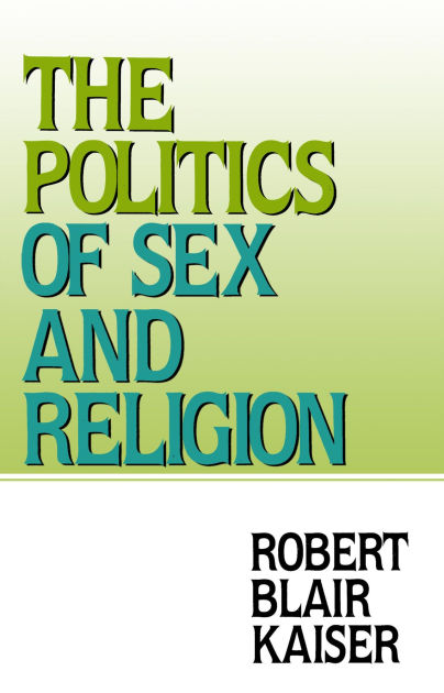 The Politics Of Sex And Religion By Robert Blair Kaiser Ebook Barnes And Noble® 