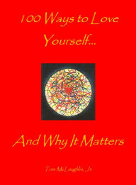 Title: 100 Ways to Love Yourself...And Why It Matters to All of Us, Author: Tom McLaughlin