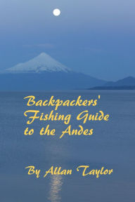 Title: Backpackers' Fishing Guide to the Andes, Author: Allan Taylor