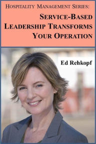 Title: Hospitality Management Series: Service-Based Leadership Transforms Your Operation, Author: Ed Rehkopf