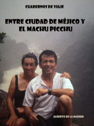 Title: Cuadernos de viaje. Entre Ciudad de Méjico y el Machu Picchu, Author: Alberto de la Madrid