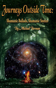 Title: Journeys Outside Time: Shamanic Ballads, Shamanic Stories, Author: MIchael Berman PhD