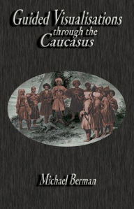Title: Guided Visualisations Through the Caucasus, Author: MIchael Berman PhD