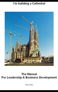 Title: I'm building a Cathedral: The Manual for Leadership and Business Development, Author: Bruce Eley