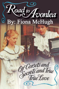 Title: Road to Avonlea: Of Corsets and Secrets and True True Love, Author: Fiona McHugh