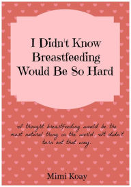 Title: I Didn't Know Breastfeeding Would Be So Hard!, Author: Mimi Koay