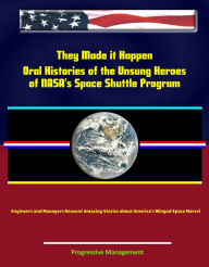 Title: They Made it Happen: Oral Histories of the Unsung Heroes of NASA's Space Shuttle Program - Engineers and Managers Recount Amazing Stories about America's Winged Space Marvel, Author: Progressive Management