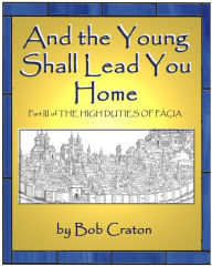 Title: And the Young Shall Lead You Home: Part III of The High Duties of Pacia, Author: Bob Craton