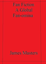 Title: Fan Fiction a Global Fan-omina, Author: James Masters