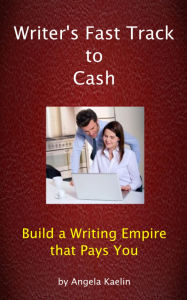 Title: Writer's Fast Track to Cash: Build a Writing Empire that Pays You, Author: Angela Kaelin