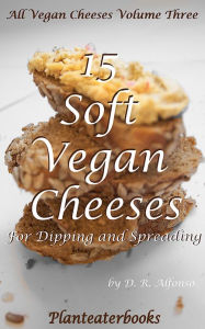 Title: All Vegan Cheeses Volume 3: 15 Soft Vegan Cheeses For Dipping and Spreading, Author: Planteaterbooks