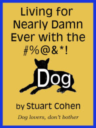 Title: Living for Damn Near Ever with the #%@&*! Dog, Author: Stuart Cohen