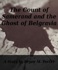 Title: The Count of Samerand and the Ghost of Belgravia, Author: Bryan Porter