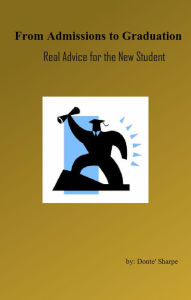 Title: From Admissions to Graduation: Real Advice for the New Student, Author: Donte Sharpe