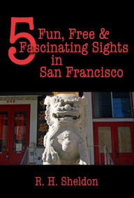 Title: 5 Fun, Free & Fascinating Sights in San Francisco (5-Spot ebook travel series, #4), Author: R. H. Sheldon