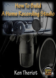 Title: How To Build A Home Recording Studio, Author: Ken Theriot