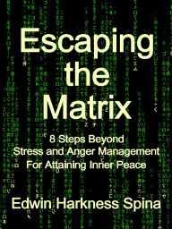 Title: Escaping the Matrix: 8 Steps Beyond Stress and Anger Management For Attaining Inner Peace, Author: Edwin Harkness Spina