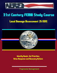 Title: 21st Century FEMA Study Course: Local Damage Assessment (IS-559) - Identify Needs, Set Priorities, Drive Response and Recovery Actions, Author: Progressive Management