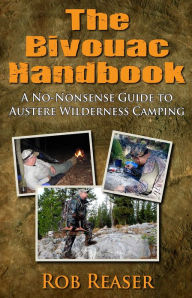 Title: The Bivouac Handbook (A No-Nonsense Guide to Austere Wildnerness Camping), Author: Rob Reaser